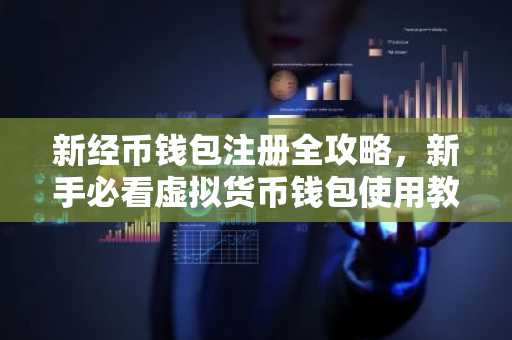 新经币钱包注册全攻略，新手必看虚拟货币钱包使用教程