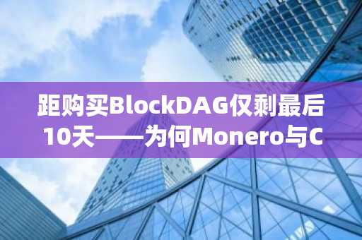 距购买BlockDAG仅剩最后10天——为何Monero与Chainlink投资者纷纷转向这一Layer-1项目