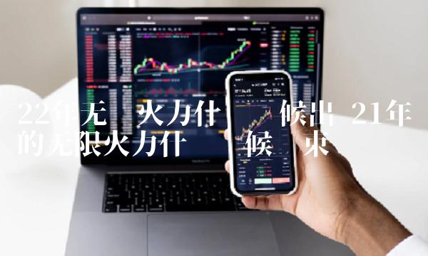 21年的无限火力什么时候结束