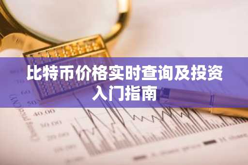 比特币价格实时查询及投资入门指南