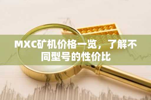 MXC矿机价格一览，了解不同型号的性价比