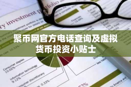 聚币网官方电话查询及虚拟货币投资小贴士