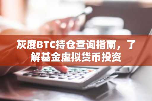 灰度BTC持仓查询指南，了解基金虚拟货币投资