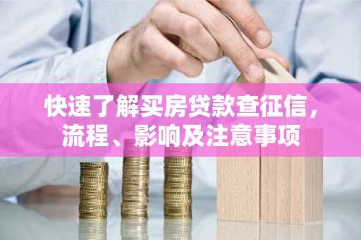 快速了解买房贷款查征信，流程、影响及注意事项
