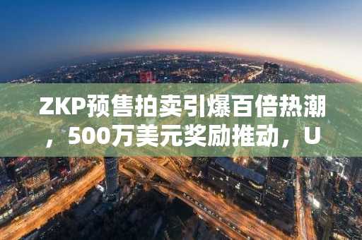 ZKP预售拍卖引爆百倍热潮，500万美元奖励推动，UNI与SHIB陷停滞