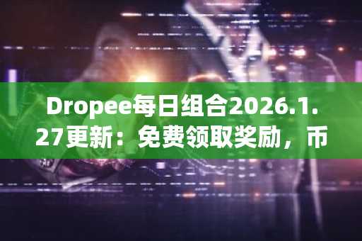 Dropee每日组合2026.1.27更新：免费领取奖励，币安注册入口快速接入