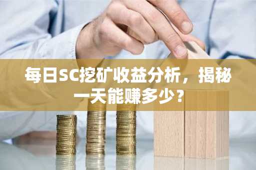 每日SC挖矿收益分析，揭秘一天能赚多少？