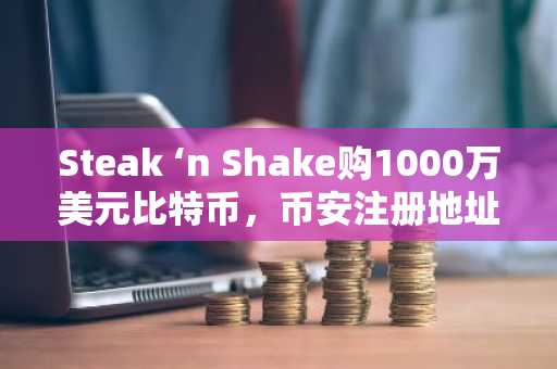 Steak ‘n Shake购1000万美元比特币，币安注册地址助你轻松参与数字资产交易