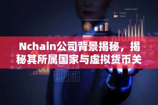 Nchain公司背景揭秘，揭秘其所属国家与虚拟货币关联