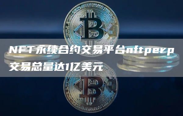 NFT永续合约交易平台nftperp交易总量达1亿美元
