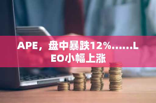 APE，盘中暴跌12%……LEO小幅上涨