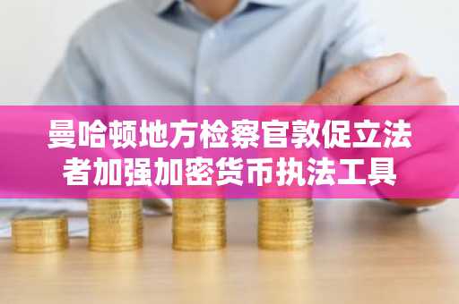 曼哈顿地方检察官敦促立法者加强加密货币执法工具
