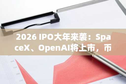 2026 IPO大年来袭：SpaceX、OpenAI将上市，币安注册地址及APP下载入口同步开放
