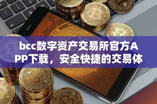 bcc数字资产交易所官方APP下载，安全快捷的交易体验