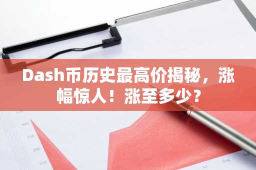 Dash币历史最高价揭秘，涨幅惊人！涨至多少？
