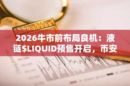 2026牛市前布局良机：液链$LIQUID预售开启，币安注册入口助你抢占先机