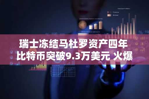 瑞士冻结马杜罗资产四年 比特币突破9.3万美元 火爆市场反应