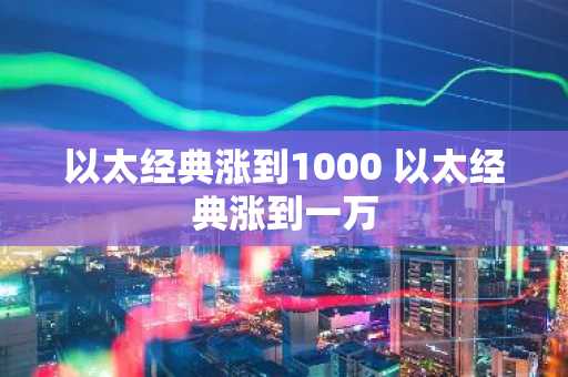 以太经典涨到1000 以太经典涨到一万