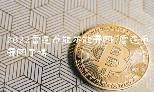 2022雷达币能不能开网