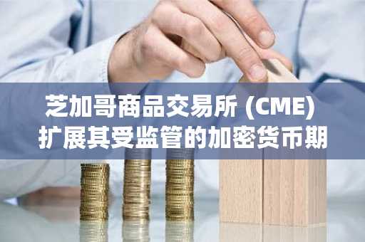 芝加哥商品交易所 (CME) 扩展其受监管的加密货币期货产品线，新增 Cardano、Chainlink 和 Stellar 合约