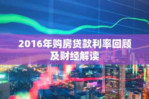 2016年购房贷款利率回顾及财经解读