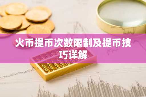 火币提币次数限制及提币技巧详解