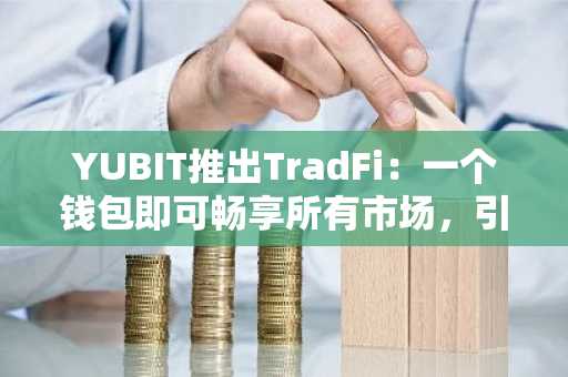 YUBIT推出TradFi：一个钱包即可畅享所有市场，引领未来一体化交易模式