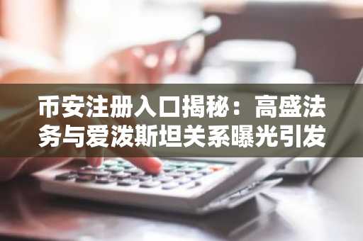 币安注册入口揭秘：高盛法务与爱泼斯坦关系曝光引发市场关注
