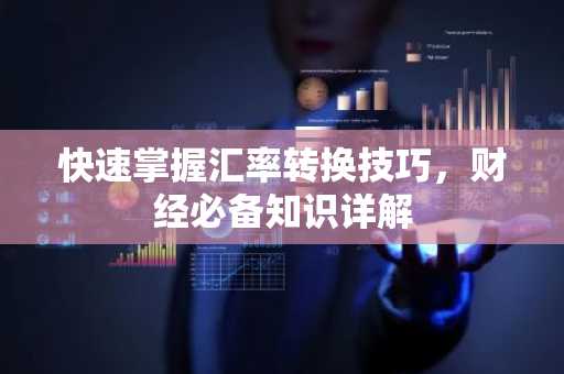 快速掌握汇率转换技巧，财经必备知识详解