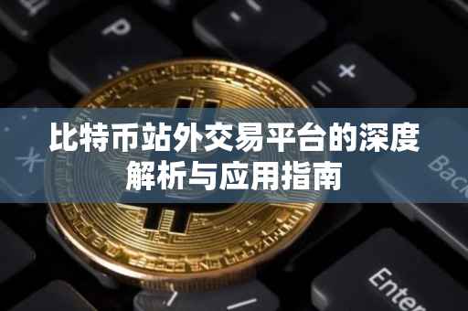 比特币站外交易平台的深度解析与应用指南