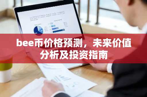 bee币价格预测，未来价值分析及投资指南