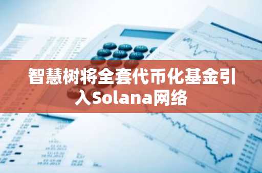 智慧树将全套代币化基金引入Solana网络