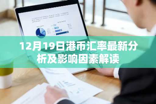 12月19日港币汇率最新分析及影响因素解读