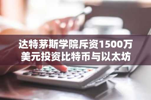 达特茅斯学院斥资1500万美元投资比特币与以太坊