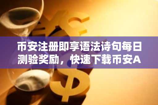 币安注册即享语法诗句每日测验奖励，快速下载币安APP参与赢宝库