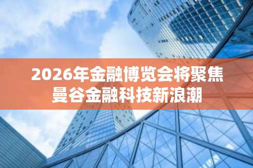 2026年金融博览会将聚焦曼谷金融科技新浪潮