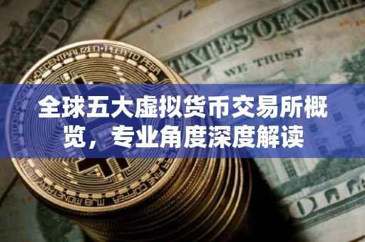 全球五大虚拟货币交易所概览，专业角度深度解读