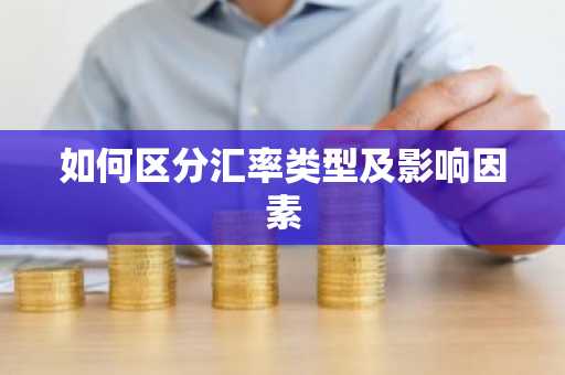 如何区分汇率类型及影响因素