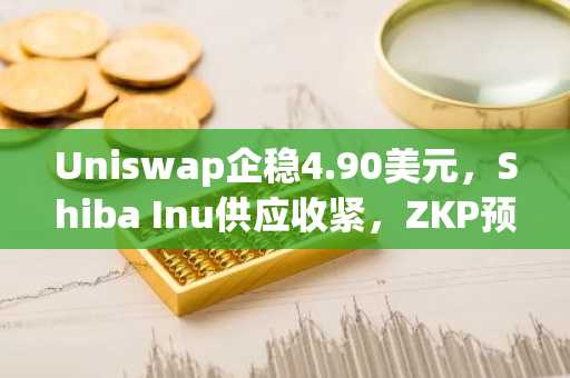 Uniswap企稳4.90美元，Shiba Inu供应收紧，ZKP预售开启500万奖励活动｜欧易注册地址最新入口