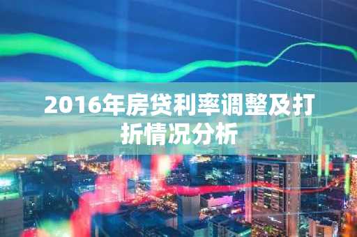 2016年房贷利率调整及打折情况分析