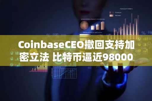 CoinbaseCEO撤回支持加密立法 比特币逼近98000美元 币安官方网注册入口最新地址