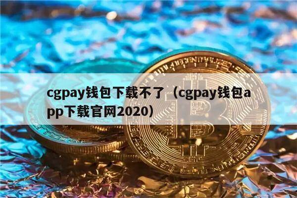 cgpay钱包下载不了（cgpay钱包app下载官网2020）