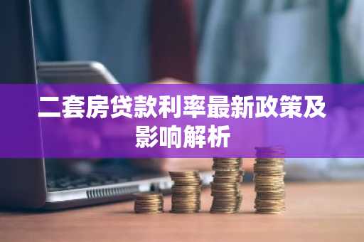 二套房贷款利率最新政策及影响解析