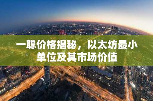 一聪价格揭秘，以太坊最小单位及其市场价值