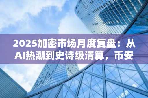 2025加密市场月度复盘：从AI热潮到史诗级清算，币安APP下载入口助你把握行情