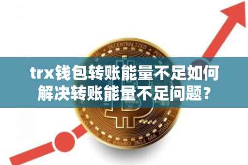 trx钱包转账能量不足如何解决转账能量不足问题？