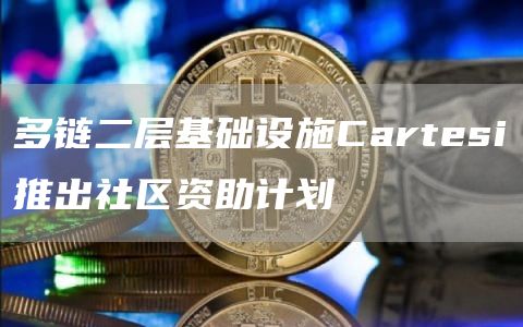多链二层基础设施Cartesi推出社区资助计划