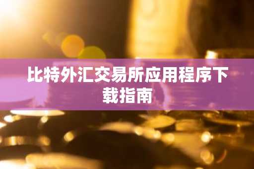 比特外汇交易所应用程序下载指南